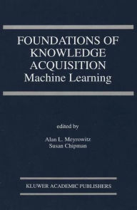 Title: Foundations of Knowledge Acquisition: Machine Learning / Edition 1, Author: Alan L. Meyrowitz