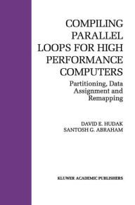 Title: Compiling Parallel Loops for High Performance Computers: Partitioning, Data Assignment and Remapping / Edition 1, Author: David E. Hudak