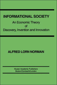 Title: Informational Society: An economic theory of discovery, invention and innovation / Edition 1, Author: Alfred L. Norman