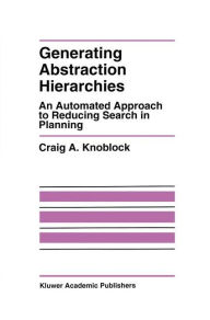 Title: Generating Abstraction Hierarchies: An Automated Approach to Reducing Search in Planning / Edition 1, Author: Craig A. Knoblock