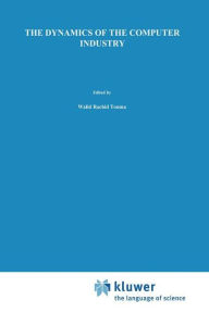 Title: The Dynamics of the Computer Industry: Modeling the Supply of Workstations and their Components / Edition 1, Author: Walid Rachid Touma