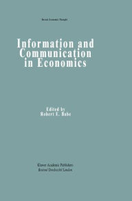 Title: Information and Communication in Economics / Edition 1, Author: Robert E. Babe