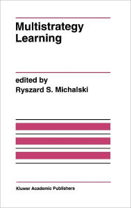 Title: Multistrategy Learning: A Special Issue of MACHINE LEARNING / Edition 1, Author: Ryszard S. Michalski