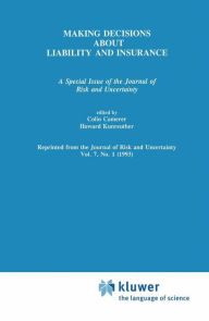 Title: Making Decisions About Liability And Insurance: A Special Issue of the Journal of Risk and Uncertainty, Author: Colin F. Camerer