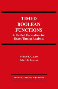 Title: Timed Boolean Functions: A Unified Formalism for Exact Timing Analysis / Edition 1, Author: William K.C. Lam