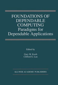 Title: Foundations of Dependable Computing: Paradigms for Dependable Applications / Edition 1, Author: Gary M. Koob