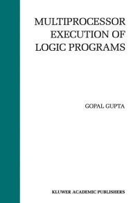 Title: Multiprocessor Execution of Logic Programs / Edition 1, Author: Gopal Gupta