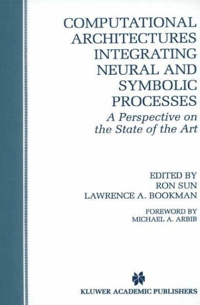 Computational Architectures Integrating Neural and Symbolic Processes: A Perspective on the State of the Art / Edition 1