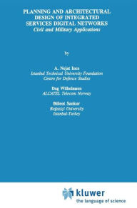 Title: Planning and Architectural Design of Integrated Services Digital Networks: Civil and Military Applications / Edition 1, Author: A. Nejat Ince