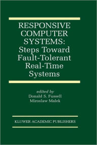 Title: Responsive Computer Systems: Steps Toward Fault-Tolerant Real-Time Systems / Edition 1, Author: Donald Fussell