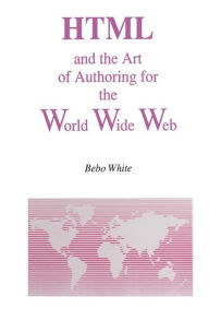 Title: HTML and the Art of Authoring for the World Wide Web / Edition 1, Author: Bebo White