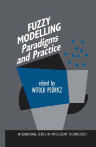 Title: Fuzzy Modelling: Paradigms and Practice / Edition 1, Author: Witold Pedrycz
