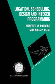 Title: Location, Scheduling, Design and Integer Programming / Edition 1, Author: Manfred W. Padberg