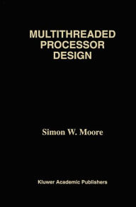 Title: Multithreaded Processor Design / Edition 1, Author: Simon W. Moore