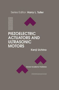 Title: Piezoelectric Actuators and Ultrasonic Motors / Edition 1, Author: Kenji Uchino