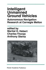Title: Intelligent Unmanned Ground Vehicles: Autonomous Navigation Research at Carnegie Mellon / Edition 1, Author: Martial H. Hebert
