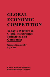 Title: Global Economic Competition: Today's Warfare in Global Electronics Industries and Companies / Edition 1, Author: George Kozmetsky