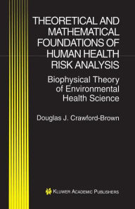 Title: Theoretical and Mathematical Foundations of Human Health Risk Analysis: Biophysical Theory of Environmental Health Science / Edition 1, Author: Douglas J. Crawford-Brown