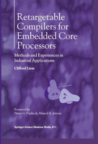 Title: Retargetable Compilers for Embedded Core Processors: Methods and Experiences in Industrial Applications / Edition 1, Author: Clifford Liem