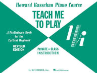 Title: Howard Kasschau Piano Course, Teach Me to Play: A Preliminary Book for the Earliest Beginner, Author: Josine Ianco Kline