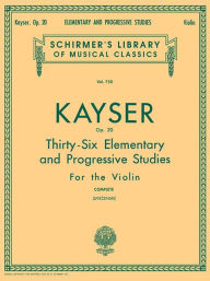Title: Heinrich Ernst Kayser: 36 Elementary and Progressive Studies, Complete, Op. 20: Schirmer Library of Classics Volume 750 Violin Method, Author: Heinrich Ernst Kayser