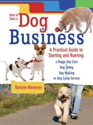 Title: How to Start a Dog Business: A Practical Guide to Starting and Running a Doggy Day Care, Dog Sitting Service, Dog Walking Business, or Camp, Author: Darlene Niemeyer