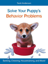 Title: Solve Your Puppy's Behavior Problems: How to Turn Your Precocious Pup Into a Perfect Pet!, Author: Teoti Anderson