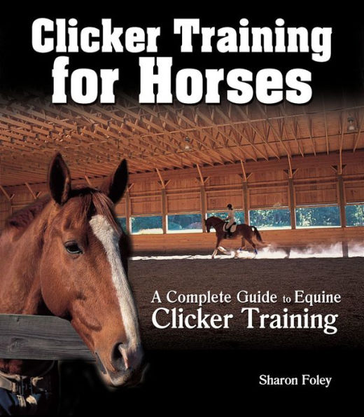 Clicker Training for Horses: The Complete Guide to Equine Clicker Training