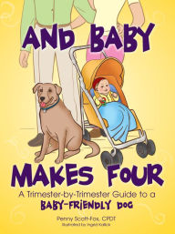 Title: And Baby Makes Four: A Trimester-by-Trimester Guide to a Baby-Friendly Dog, Author: Penny Scott-Fox