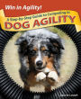 Win in Agility!: A Step-by-Step Guide to Competing in Dog Agility