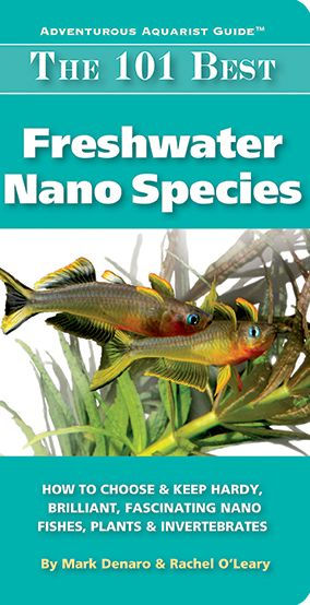 The 101 Best Freshwater Nano Species: How to Choose & Keep Hardy, Brilliant, Fascinating Nano Fishes, Plants & Invertebrates