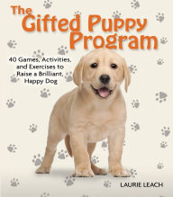 Title: The Gifted Puppy Program: 40 Games, Activities, and Exercises to Raise a Brilliant, Happy Dog, Author: Laurie Leach