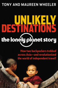 Title: Unlikely Destinations: The Lonely Planet Story, Author: Tony Wheeler