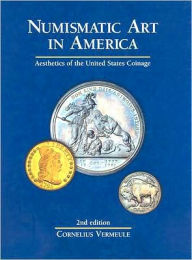 Title: Numismatic Art in America: Aesthetics of the United States Coinage, Author: Cornelius C. Vermuele