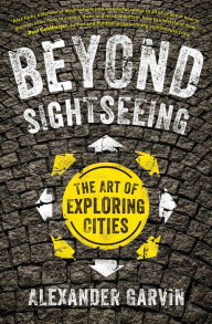Title: Beyond Sightseeing: The Art of Exploring Cities, Author: Alexander Garvin