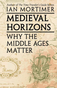 Title: Medieval Horizons: Why the Middle Ages Matter, Author: Ian Mortimer