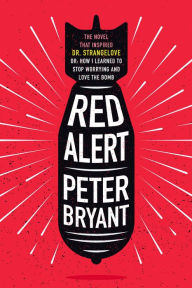 Title: Red Alert: The Novel that Inspired Dr. Strangelove, or, How I Learned to Stop Worrying and Love the Bomb, Author: Peter Bryant