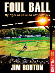 Title: Foul Ball: My Life and Hard Times Trying to Save an Old Ballpark, Author: Jim Bouton