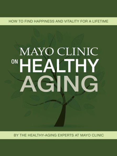 Mayo Clinic on Healthy Aging: How to Find Happiness and Vitality for a Lifetime