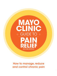 Title: Mayo Clinic Guide to Pain Relief: How to Manage, Reduce and Control Chronic Pain, Author: Mayo Clinic