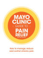 Mayo Clinic Guide to Pain Relief: How to Manage, Reduce and Control Chronic Pain