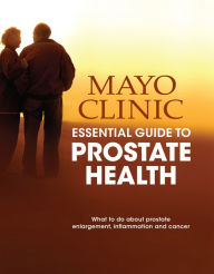 Title: Mayo Clinic Essential Guide to Prostate Health: What to Do about Prostate Enlargement, Inflammation and Cancer, Author: Mayo Clinic