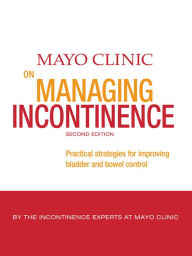 Title: Mayo Clinic on Managing Incontinence: Practical Strategies for Improving Bladder and Bowel Control, Author: Mayo Clinic