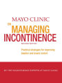 Mayo Clinic on Managing Incontinence: Practical Strategies for Improving Bladder and Bowel Control