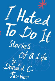 Title: I Hated to Do It: Stories of a Life, Author: Donald C. Farber