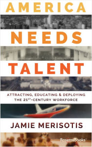 Title: America Needs Talent: Attracting, Educating & Deploying the 21st-Century Workforce, Author: Jamie Merisotis