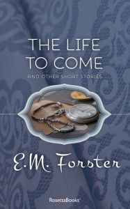 Title: The Life to Come: And Other Short Stories, Author: E. M. Forster