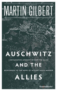 Title: Auschwitz and the Allies: A Devastating Account of How the Allies Responded to the News of Hitler's Mass Murder, Author: Martin Gilbert