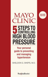 Title: Mayo Clinic 5 Steps to Controlling High Blood Pressure: Your Personal Guide to Preventing and Managing Hypertension, Author: Sheldon G. Sheps MD