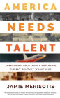 America Needs Talent: Attracting, Educating & Deploying the 21st-Century Workforce